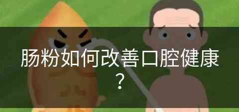肠粉如何改善口腔健康？(肠粉如何改善口腔健康状况)
